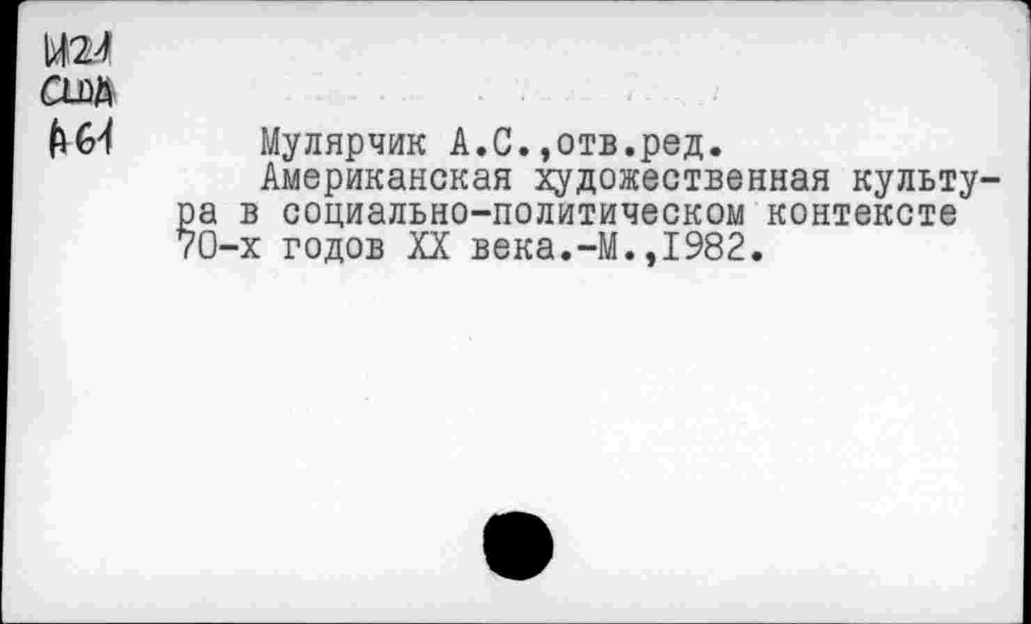 ﻿Мулярчик А.С.,отв.ред.
Американская художественная культу в социально-политическом контексте х годов XX века.-М.,1982.